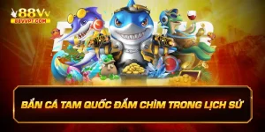 bắn cá tam quốc đăm chìm trong lịch sử