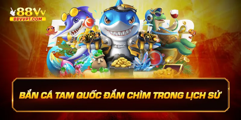 bắn cá tam quốc đăm chìm trong lịch sử