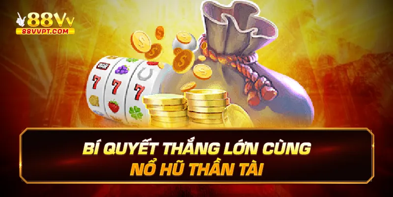 Bí quyết thắng lớn cùng Nổ hũ thần tài.