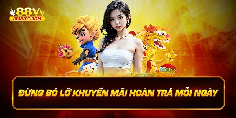 Đừng bỏ lỡ khuyến mãi hoàn trả mỗi ngày.