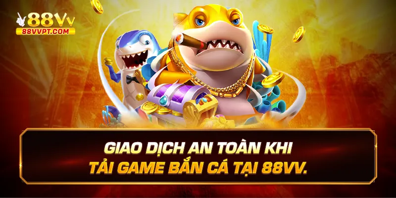 Giao dịch an toàn khi tải game bắn cá tại 88vv.
