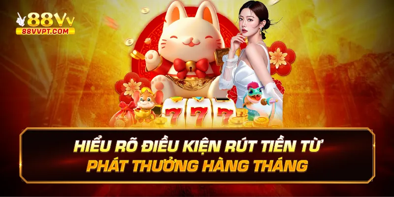 Hiểu rõ điều kiện rút tiền từ phát thưởng hàng tháng.