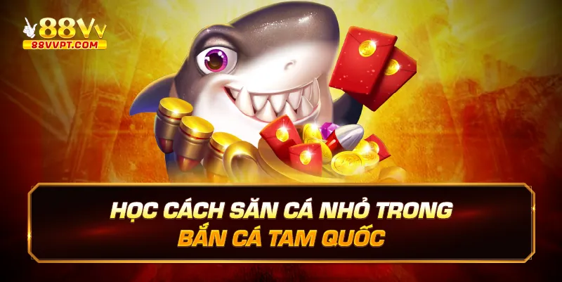 Học cách săn cá nhỏ trong Bắn cá tam quốc.