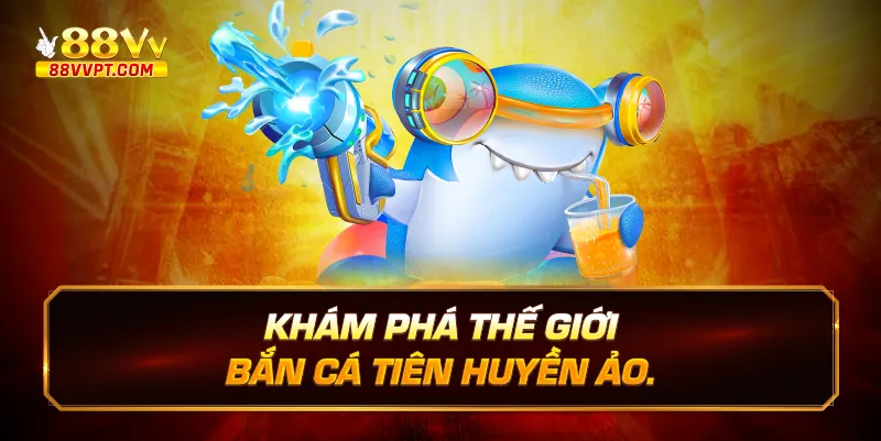 Khám phá thế giới Bắn cá tiên huyền ảo.