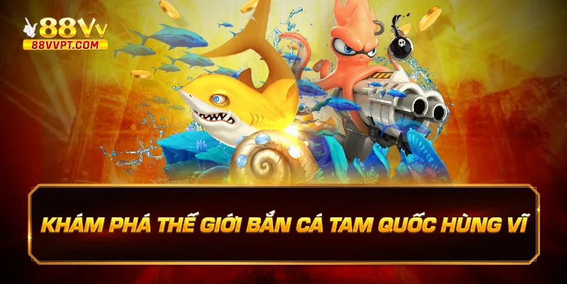 Khám phá thế giới Bắn cá tam quốc hùng vĩ.