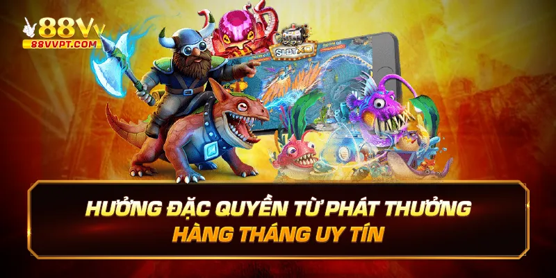 Hưởng đặc quyền từ phát thưởng hàng tháng uy tín.