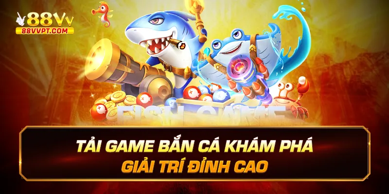 tải game bắn cá khám phá giải trí đỉnh cao