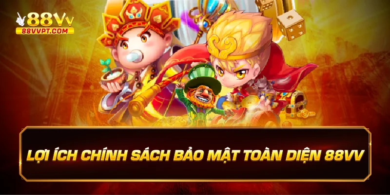 Lợi ích chính sách bảo mật toàn diện tại 88vv