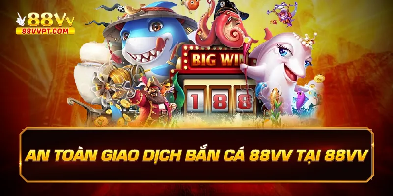 An toàn giao dịch bắn cá 88vv tại 88vv.