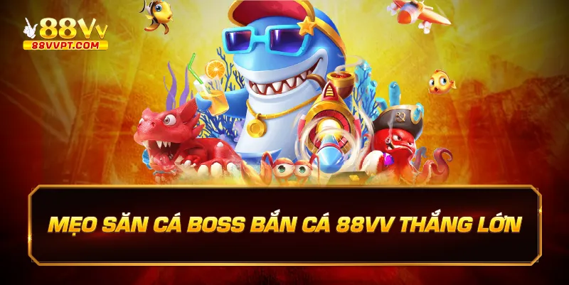 Mẹo săn cá boss bắn cá 88vv thắng lớn.